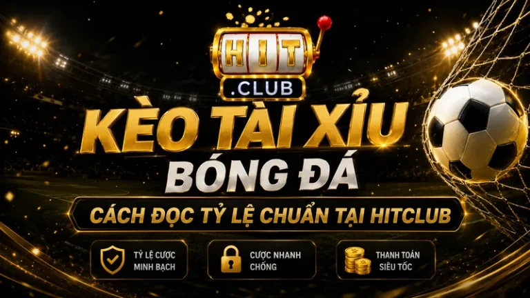Kèo Tài Xỉu Bóng Đá – Cách Đọc Tỷ Lệ Chuẩn Tại Hitclub